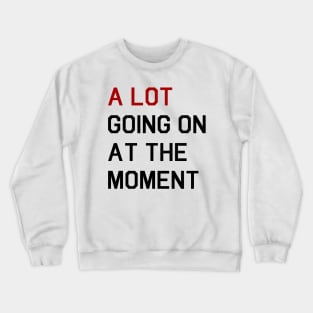 A LOT GOING ON AT THE MOMENT Crewneck Sweatshirt